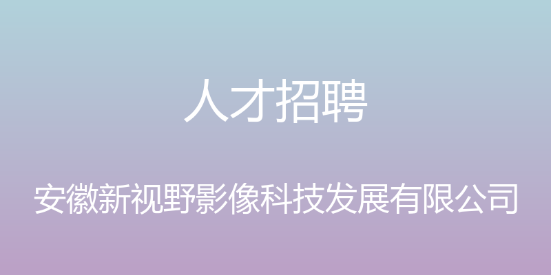 人才招聘 - 安徽新视野影像科技发展有限公司