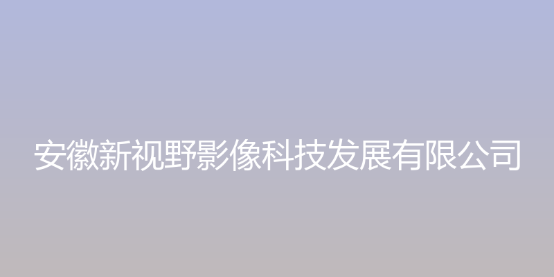 安徽新视野影像科技 - 安徽新视野影像科技发展有限公司