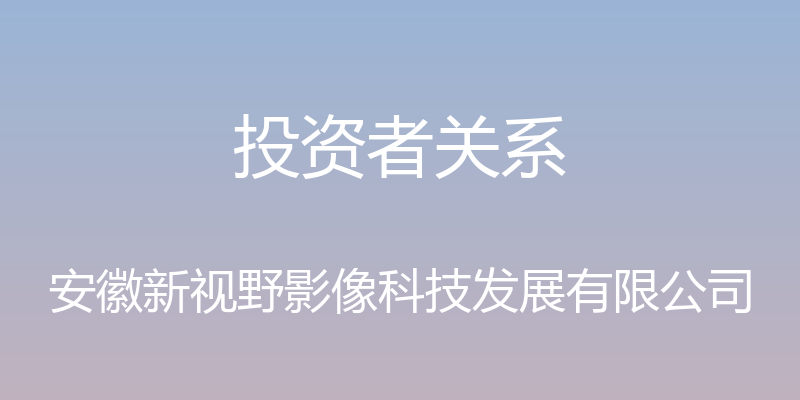 投资者关系 - 安徽新视野影像科技发展有限公司